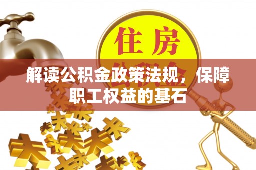 许昌解读公积金政策法规，保障职工权益的基石