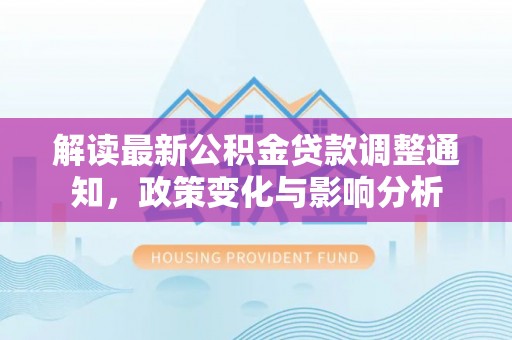 许昌解读最新公积金贷款调整通知，政策变化与影响分析