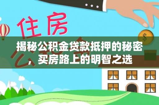 许昌揭秘公积金贷款抵押的秘密，买房路上的明智之选