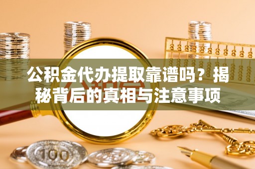 许昌公积金代办提取靠谱吗？揭秘背后的真相与注意事项