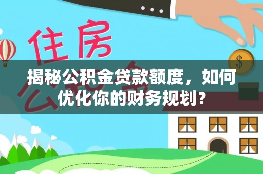 许昌揭秘公积金贷款额度，如何优化你的财务规划？