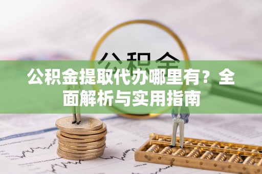 许昌公积金提取代办哪里有？全面解析与实用指南