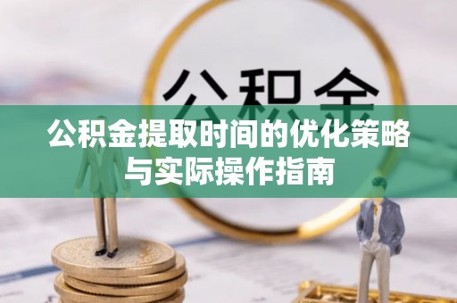 许昌公积金提取时间的优化策略与实际操作指南