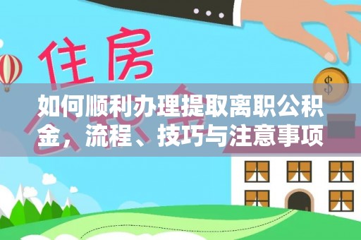 许昌如何顺利办理提取离职公积金，流程、技巧与注意事项全解析