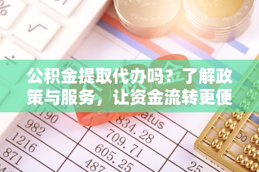 许昌公积金提取代办吗？了解政策与服务，让资金流转更便捷