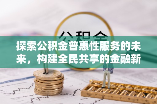 许昌探索公积金普惠性服务的未来，构建全民共享的金融新生态