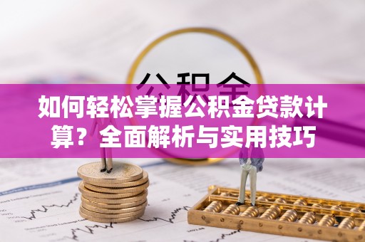 许昌如何轻松掌握公积金贷款计算？全面解析与实用技巧