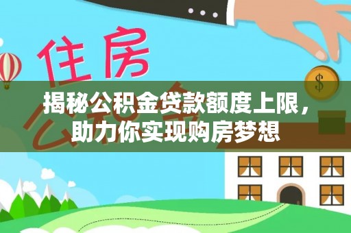 许昌揭秘公积金贷款额度上限，助力你实现购房梦想