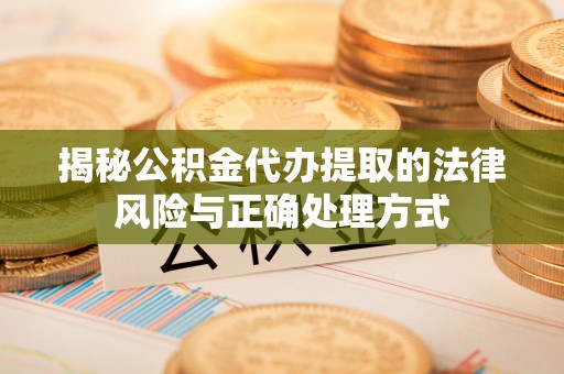 许昌揭秘公积金代办提取的法律风险与正确处理方式