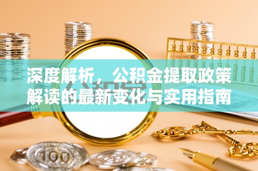 许昌深度解析，公积金提取政策解读的最新变化与实用指南