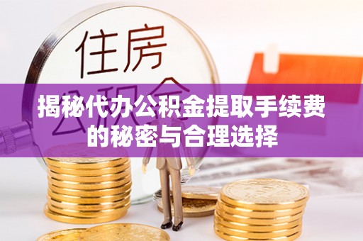 许昌揭秘代办公积金提取手续费的秘密与合理选择