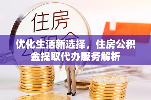 许昌优化生活新选择，住房公积金提取代办服务解析