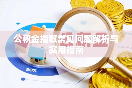 许昌公积金提取常见问题解析与实用指南