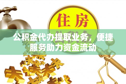 许昌公积金代办提取业务，便捷服务助力资金流动
