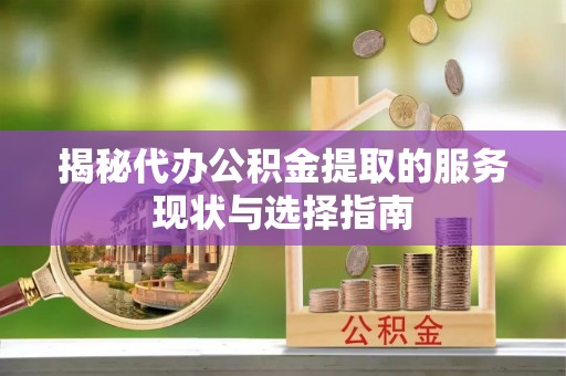 许昌揭秘代办公积金提取的服务现状与选择指南