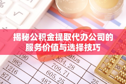 许昌揭秘公积金提取代办公司的服务价值与选择技巧
