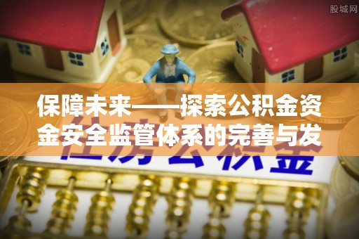 许昌保障未来——探索公积金资金安全监管体系的完善与发展