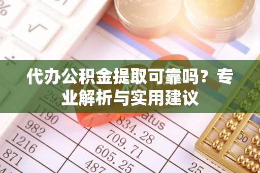 许昌代办公积金提取可靠吗？专业解析与实用建议