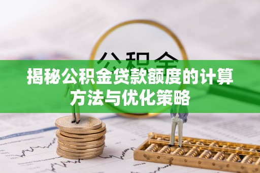 许昌揭秘公积金贷款额度的计算方法与优化策略