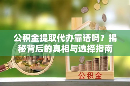 许昌公积金提取代办靠谱吗？揭秘背后的真相与选择指南