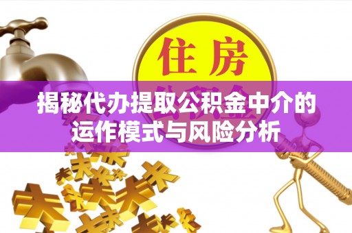 许昌揭秘代办提取公积金中介的运作模式与风险分析