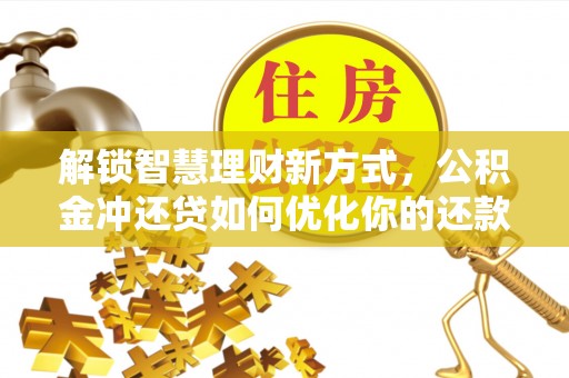 许昌解锁智慧理财新方式，公积金冲还贷如何优化你的还款计划