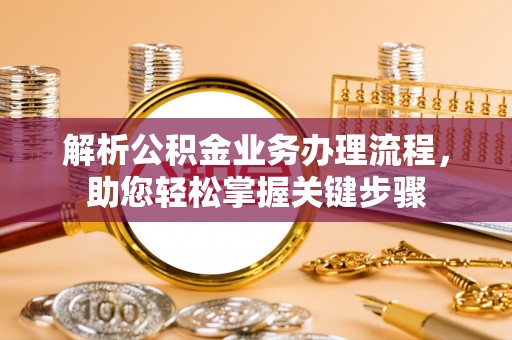 许昌解析公积金业务办理流程，助您轻松掌握关键步骤