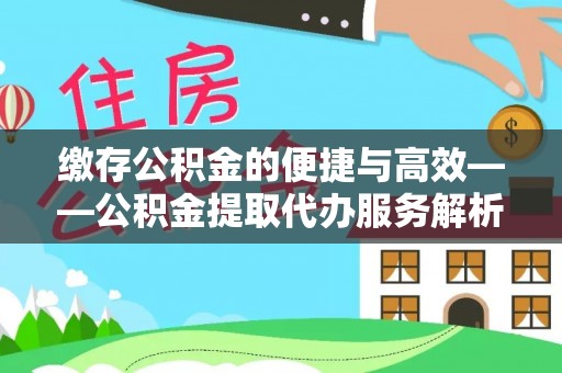 许昌缴存公积金的便捷与高效——公积金提取代办服务解析