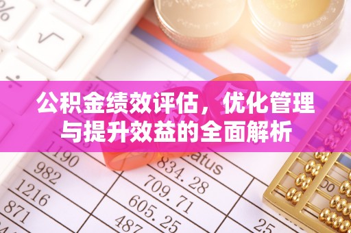 许昌公积金绩效评估，优化管理与提升效益的全面解析
