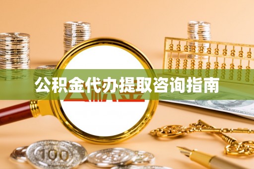 许昌公积金代办提取咨询指南