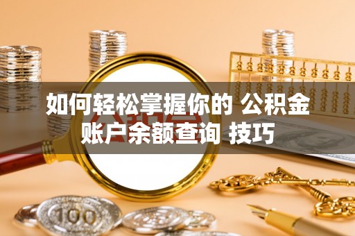 许昌如何轻松掌握你的 公积金账户余额查询 技巧