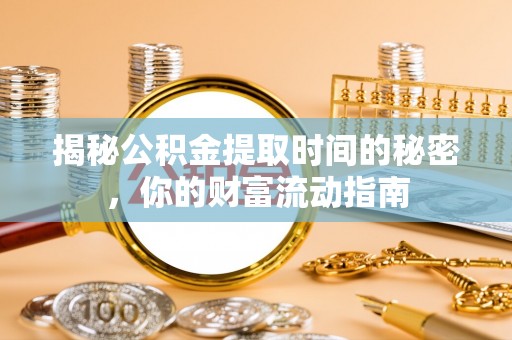许昌揭秘公积金提取时间的秘密，你的财富流动指南