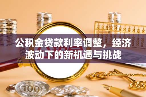 许昌公积金贷款利率调整，经济波动下的新机遇与挑战