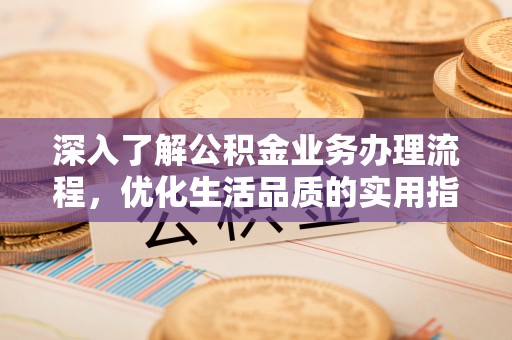 许昌深入了解公积金业务办理流程，优化生活品质的实用指南