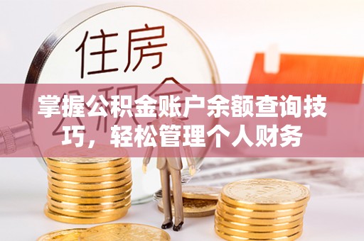 许昌掌握公积金账户余额查询技巧，轻松管理个人财务