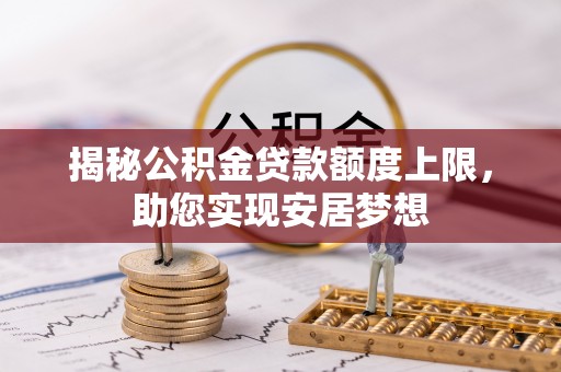 许昌揭秘公积金贷款额度上限，助您实现安居梦想