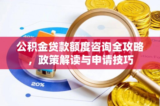 许昌公积金贷款额度咨询全攻略，政策解读与申请技巧