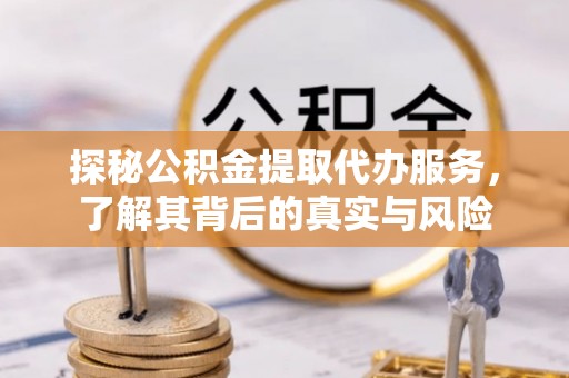 许昌探秘公积金提取代办服务，了解其背后的真实与风险