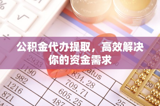 许昌公积金代办提取，高效解决你的资金需求