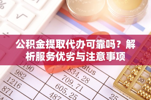许昌公积金提取代办可靠吗？解析服务优劣与注意事项