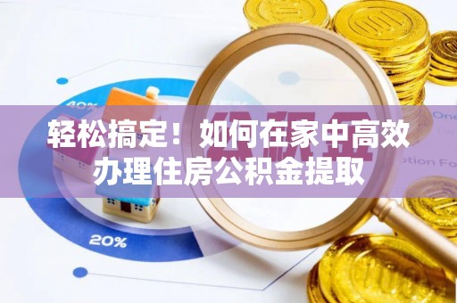 许昌轻松搞定！如何在家中高效办理住房公积金提取