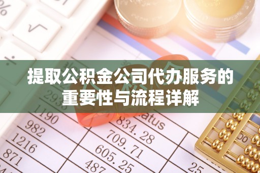 许昌提取公积金公司代办服务的重要性与流程详解