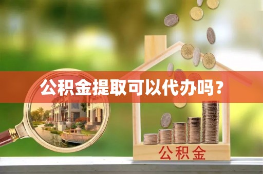 许昌公积金提取可以代办吗？