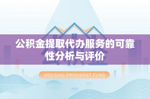 许昌公积金提取代办服务的可靠性分析与评价
