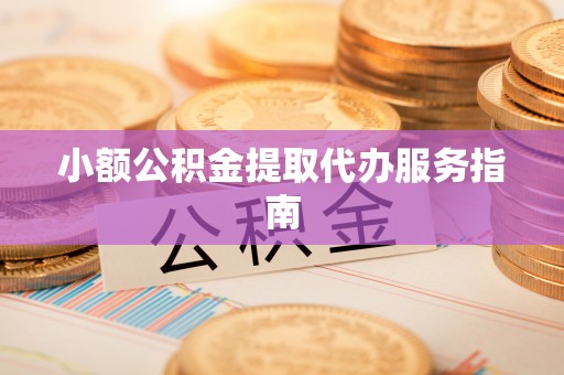 许昌小额公积金提取代办服务指南