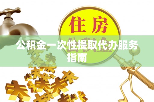 许昌公积金一次性提取代办服务指南