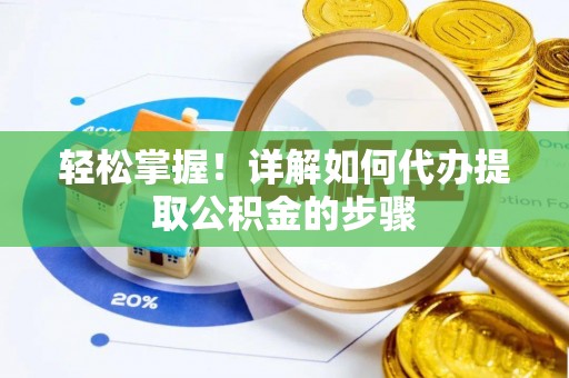 许昌轻松掌握！详解如何代办提取公积金的步骤