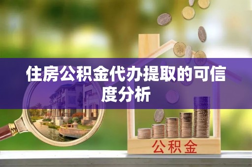 许昌住房公积金代办提取的可信度分析
