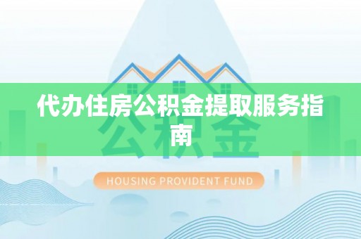 许昌代办住房公积金提取服务指南