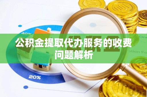 许昌公积金提取代办服务的收费问题解析